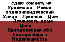 сдаю комнату на Уралмаше › Район ­ орджоникидзевский › Улица ­ Лукиных › Дом ­ 18 › Этажность дома ­ 10 › Цена ­ 9 000 - Свердловская обл., Екатеринбург г. Недвижимость » Квартиры аренда   